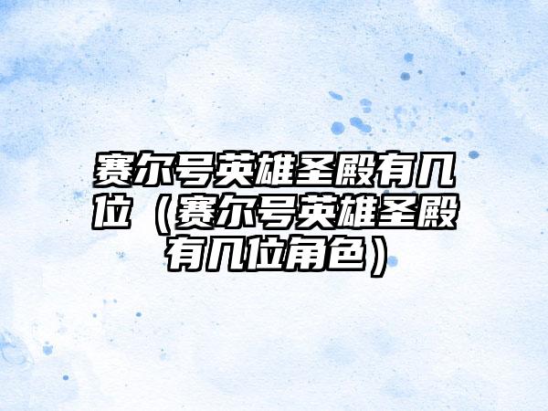 赛尔号英雄圣殿有几位（赛尔号英雄圣殿有几位角色）