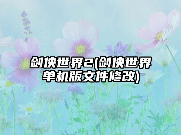 剑侠世界2(剑侠世界单机版文件修改)