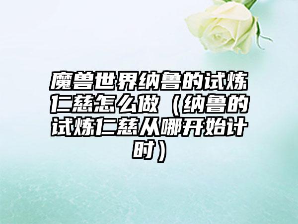 魔兽世界纳鲁的试炼仁慈怎么做（纳鲁的试炼仁慈从哪开始计时）