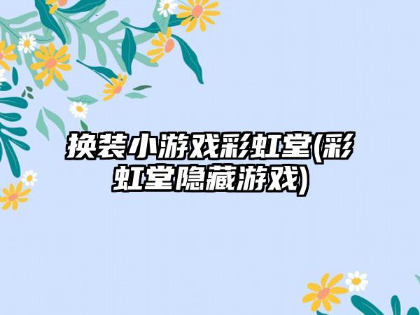 换装小游戏彩虹堂(彩虹堂隐藏游戏)