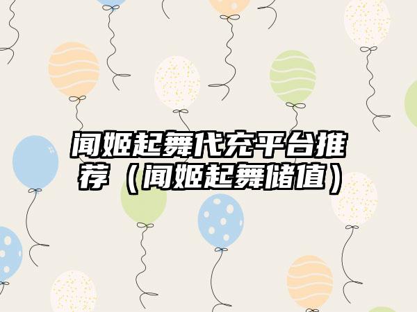 闻姬起舞代充平台推荐（闻姬起舞储值）