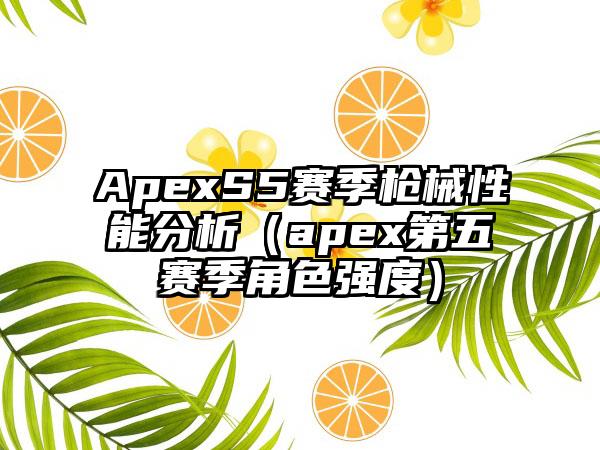 ApexS5赛季枪械性能分析（apex第五赛季角色强度）