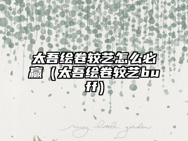 太吾绘卷较艺怎么必赢（太吾绘卷较艺buff）