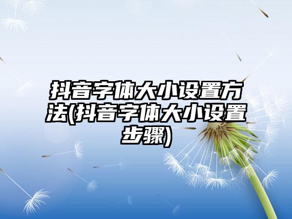 抖音字体大小设置方法(抖音字体大小设置步骤)