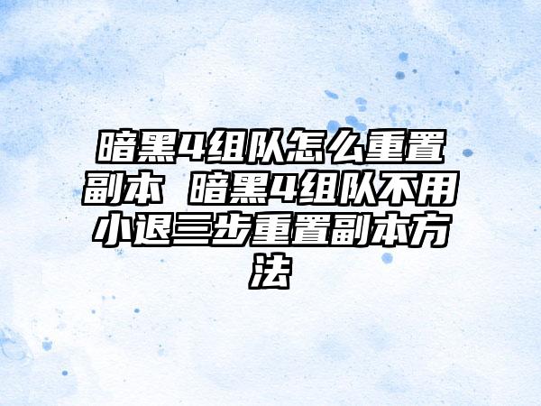 暗黑4组队怎么重置副本 暗黑4组队不用小退三步重置副本方法