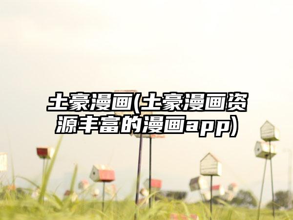 土豪漫画(土豪漫画资源丰富的漫画app)