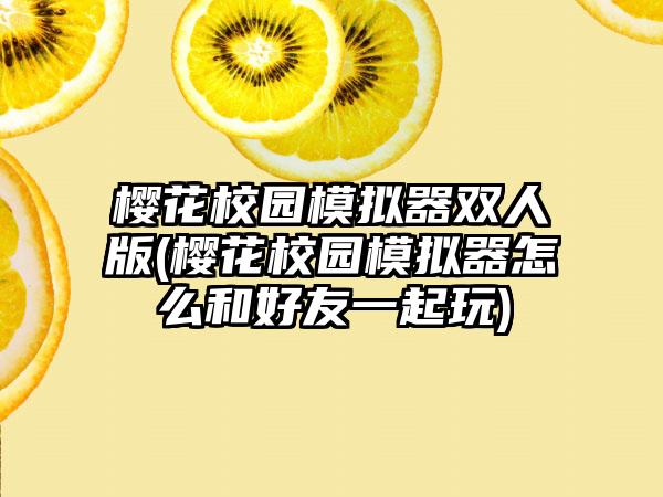 樱花校园模拟器双人版(樱花校园模拟器怎么和好友一起玩)