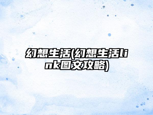 幻想生活(幻想生活link图文攻略)