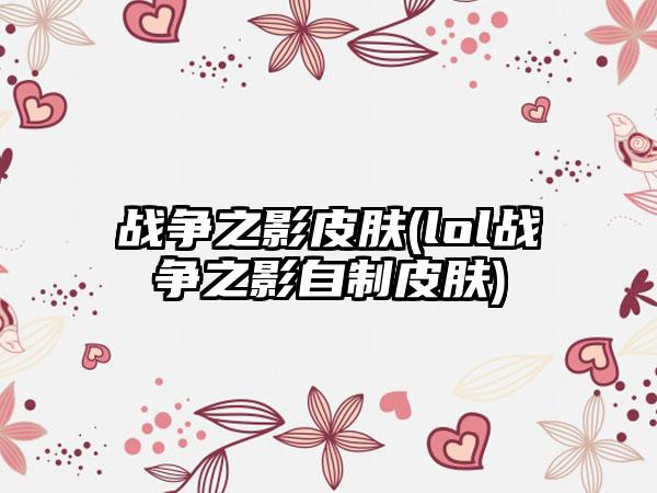 战争之影皮肤(lol战争之影自制皮肤)