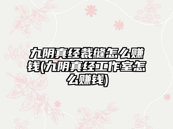 九阴真经裁缝怎么赚钱(九阴真经工作室怎么赚钱)