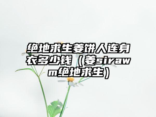 绝地求生姜饼人连身衣多少钱（姜sirawm绝地求生）