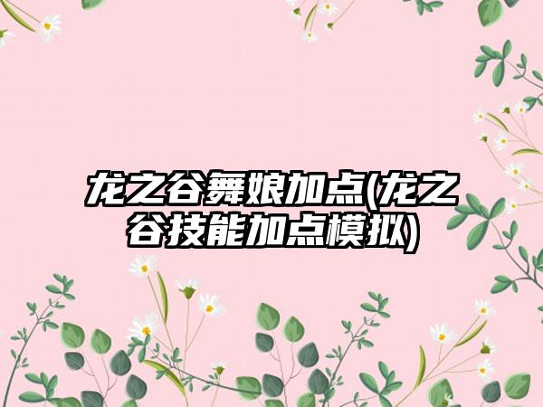 龙之谷舞娘加点(龙之谷技能加点模拟)