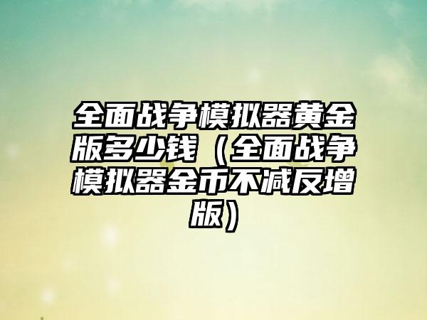 全面战争模拟器黄金版多少钱（全面战争模拟器金币不减反增版）