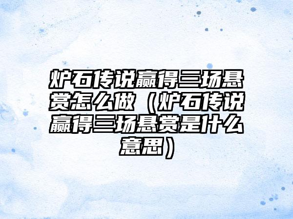 炉石传说赢得三场悬赏怎么做（炉石传说赢得三场悬赏是什么意思）