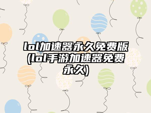 lol加速器永久免费版(lol手游加速器免费永久)