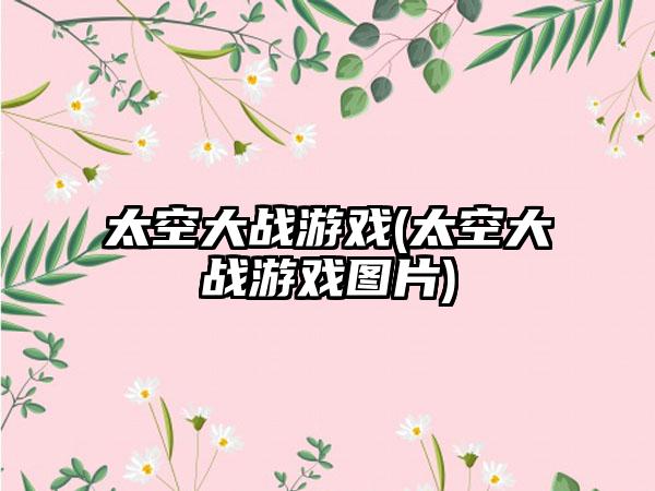 太空大战游戏(太空大战游戏图片)