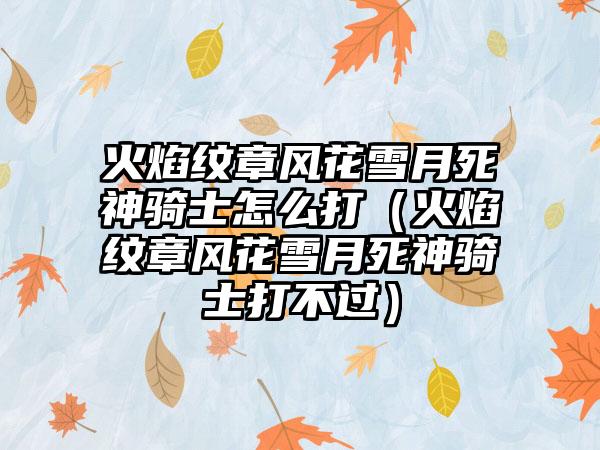 火焰纹章风花雪月死神骑士怎么打（火焰纹章风花雪月死神骑士打不过）