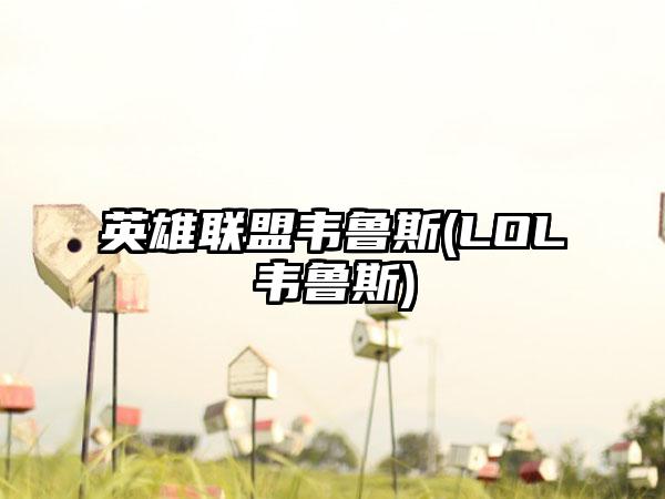 英雄联盟韦鲁斯(LOL韦鲁斯)