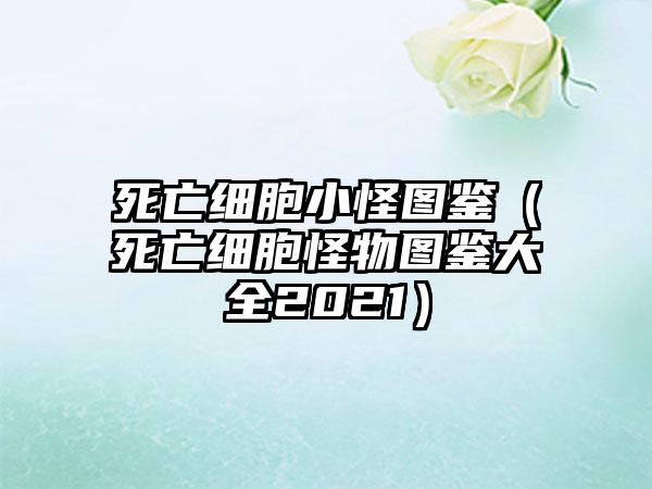 死亡细胞小怪图鉴（死亡细胞怪物图鉴大全2021）