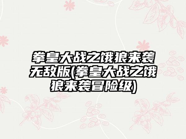 拳皇大战之饿狼来袭无敌版(拳皇大战之饿狼来袭冒险级)