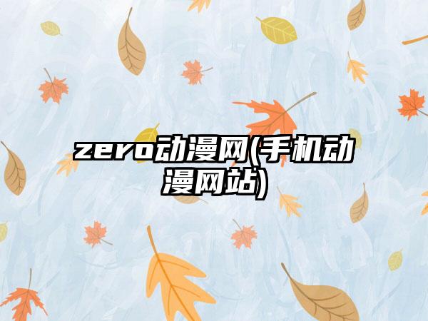 zero动漫网(手机动漫网站)
