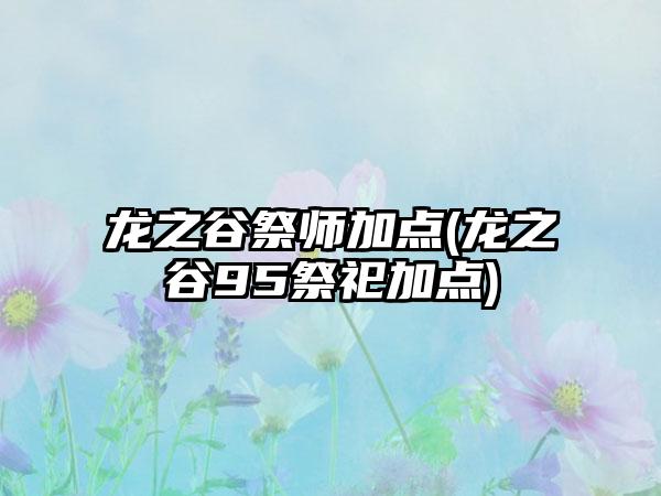 龙之谷祭师加点(龙之谷95祭祀加点)