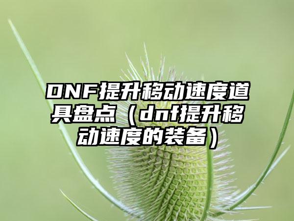 DNF提升移动速度道具盘点（dnf提升移动速度的装备）