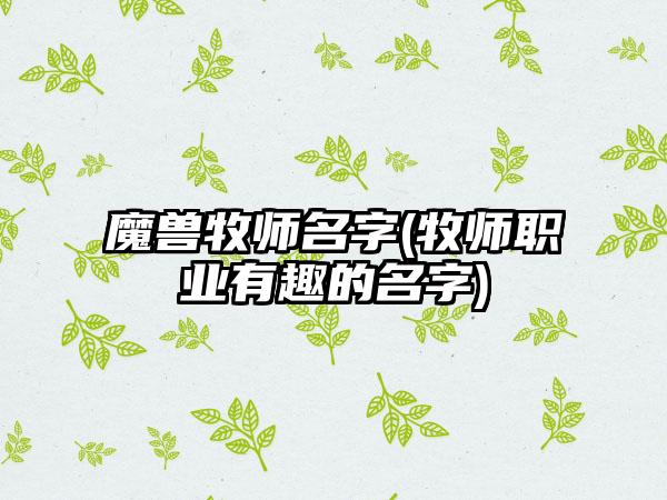 魔兽牧师名字(牧师职业有趣的名字)