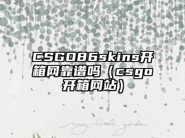 CSGO86skins开箱网靠谱吗（csgo开箱网站）