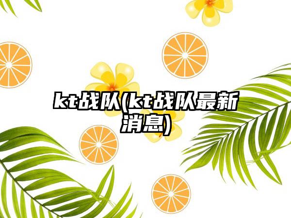 kt战队(kt战队最新消息)