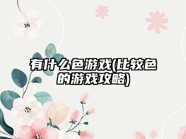 有什么色游戏(比较色的游戏攻略)
