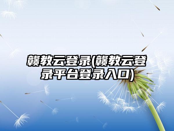 赣教云登录(赣教云登录平台登录入口)