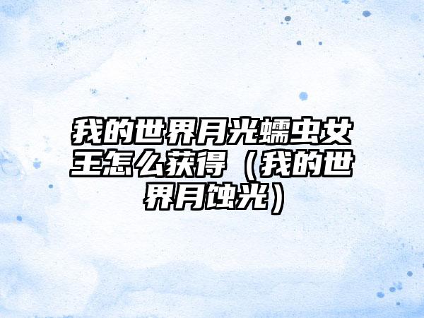 我的世界月光蠕虫女王怎么获得（我的世界月蚀光）