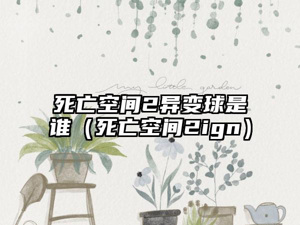 死亡空间2异变球是谁（死亡空间2ign）