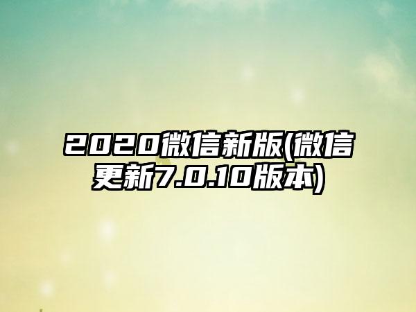 2020微信新版(微信更新7.0.10版本)