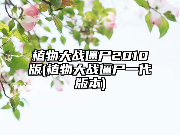 植物大战僵尸2010版(植物大战僵尸一代版本)