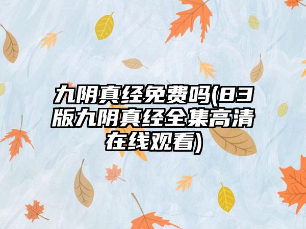 九阴真经免费吗(83版九阴真经全集高清在线观看)