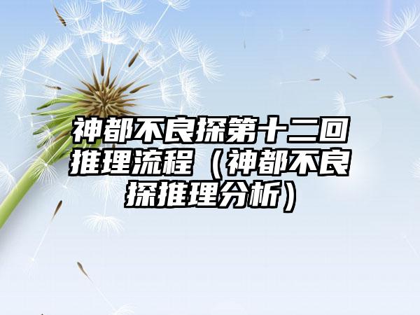 神都不良探第十二回推理流程（神都不良探推理分析）