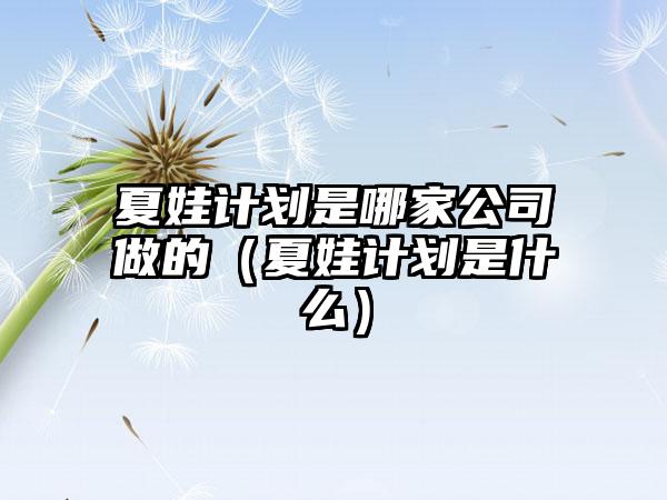 夏娃计划是哪家公司做的（夏娃计划是什么）