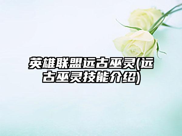 英雄联盟远古巫灵(远古巫灵技能介绍)