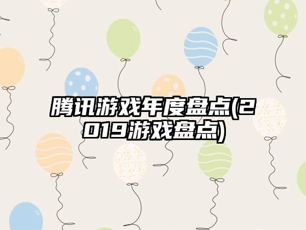 腾讯游戏年度盘点(2019游戏盘点)