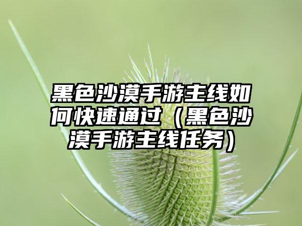 黑色沙漠手游主线如何快速通过（黑色沙漠手游主线任务）