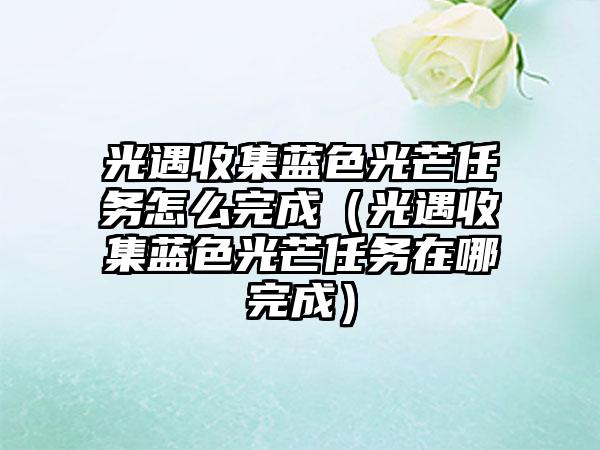 光遇收集蓝色光芒任务怎么完成（光遇收集蓝色光芒任务在哪完成）