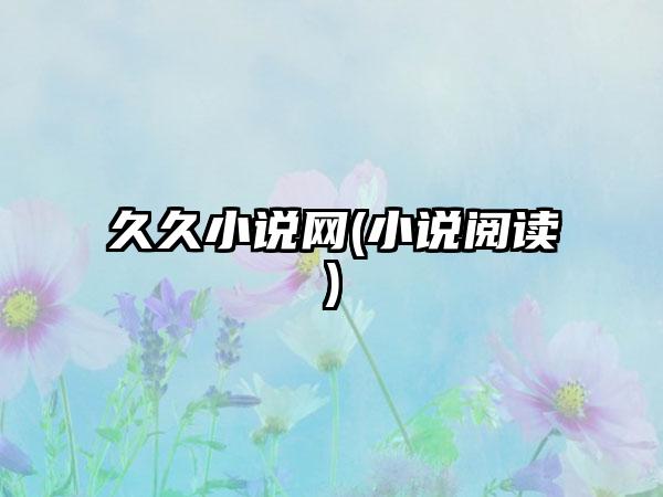 久久小说网(小说阅读)