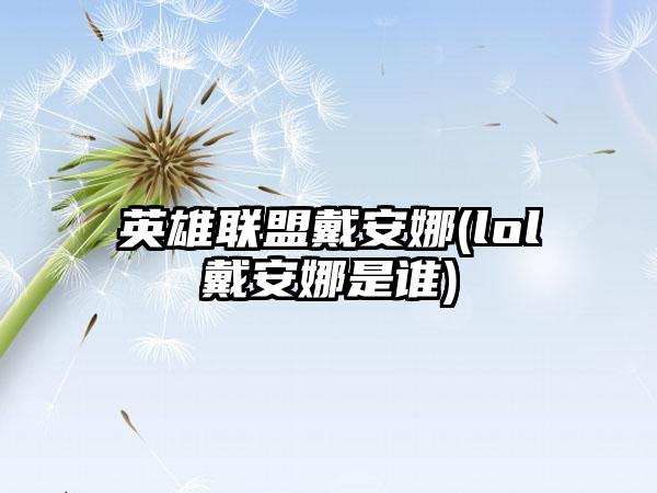 英雄联盟戴安娜(lol戴安娜是谁)