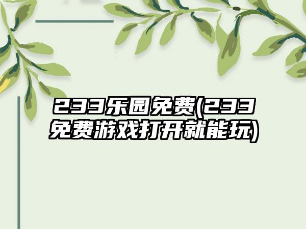 233乐园免费(233免费游戏打开就能玩)