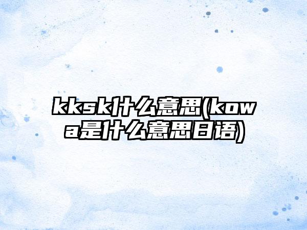 kksk什么意思(kowa是什么意思日语)