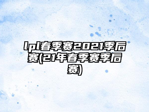 lpl春季赛2021季后赛(21年春季赛季后赛)