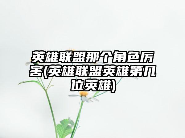 英雄联盟那个角色厉害(英雄联盟英雄第几位英雄)