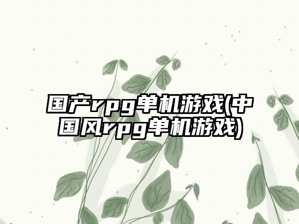 国产rpg单机游戏(中国风rpg单机游戏)